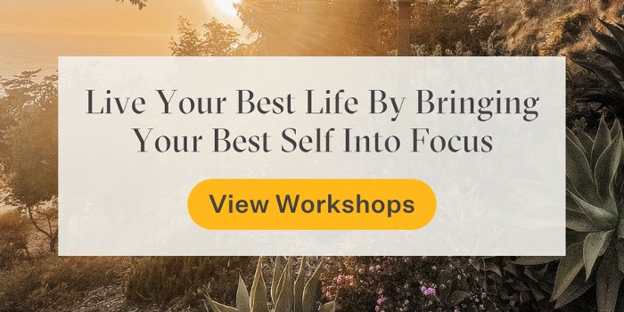 Live Your Best Life By Bringing Your Best Self Into Focus: View Workshops